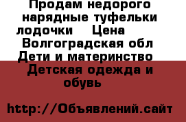 Продам недорого нарядные туфельки-лодочки  › Цена ­ 400 - Волгоградская обл. Дети и материнство » Детская одежда и обувь   